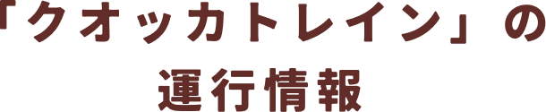 「クオッカトレイン」の運行情報