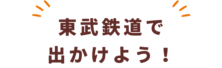 東武鉄道で出かけよう！